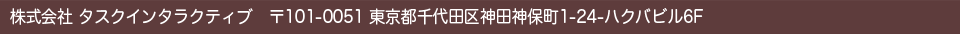 株式会社タスクインタラクティブ 〒101-0051 東京都千代田区神田神保町1-24-ハクバビル6F